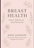 BREAST HEALTH: Detox, Balance and Heal Naturally
