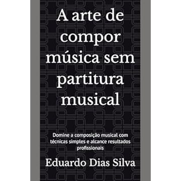 Capa do livro A arte de compor música sem partitura musical: Domine a composição musical com técnicas simples e alcance resultados profissionais (Portuguese Edition)