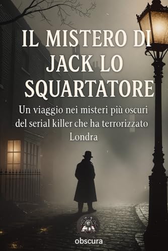 Il mistero di Jack Lo Squartatore: Un viaggio nei misteri più oscuri del serial killer che ha terrorizzato Londra