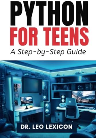 Python for Teens: A Step By Step Guide: Learn Python Programming with Practical Examples and Fun Coding Projects, for Beginner to Intermediate Levels