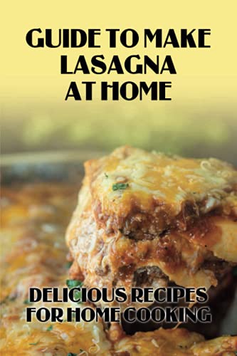 Guide To Make Lasagna At Home: Delicious Recipes For Home Cooking: Healthy Lasagna Recipes