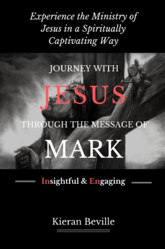 JOURNEY WITH JESUS THROUGH THE MESSAGE OF MARK: Experience the Ministry of Jesus in a Spiritually Captivating Way