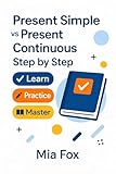 Present Simple vs Present Continuous – Step by Step: Learn, Practice, Master English Grammar for Everyday Use (A2–B1) (English Grammar Step by Step)