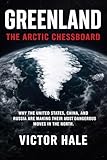 Greenland: The Arctic Chessboard: Why the United States, China, and Russia Are Making Their Most Dangerous Moves in the North