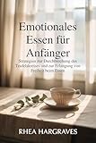 Emotionales Essen für Anfänger: Strategien zur Durchbrechung des Teufelskreises und zur Erlangung von Freiheit beim Essen