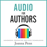Audio for Authors: Audiobooks, Podcasting, and Voice Technologies: Books for Writers, Book 11