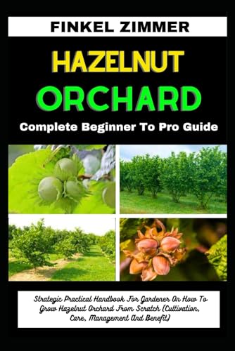 HAZELNUT ORCHARD: Complete Beginner To Pro Guide: Strategic Practical Handbook