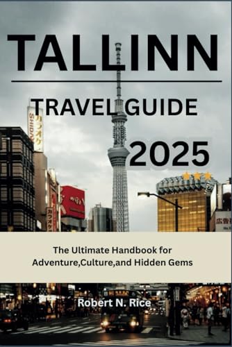 TALLINN TRAVEL GUIDE 2025: The Ultimate Handbook for Adventure,Culture,and Hidden Gems