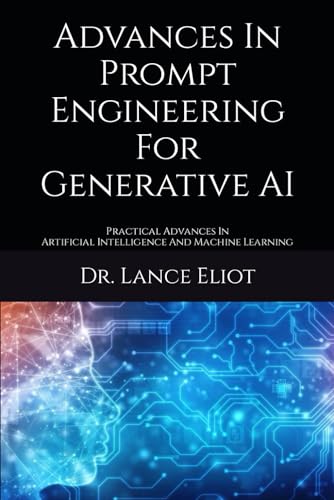 Advances In Prompt Engineering For Generative Ai: Practical Advances In Artificial Intelligence And Machine Learning