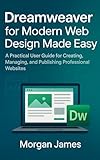 Dreamweaver for Modern Web Design Made Easy: A Practical User Guide for Creating, Managing, and Publishing Professional Websites (Adobe essencials Book 2)