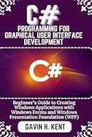C# PROGRAMMING FOR GRAPHICAL USER INTERFACE DEVELOPMENT: Beginner's Guide to Creating Windows Applications with Windows Forms and Windows Presentation Foundation (WPF) (GAVIN KENT TECH) B0F5MZ5DF7 Book Cover