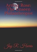 Arthur Rose: The Unseen Philanthropist 1790280893 Book Cover