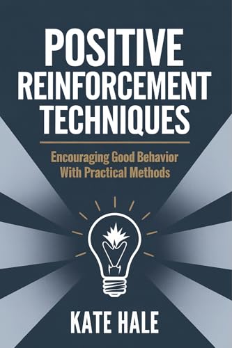Positive Reinforcement Techniques : Encouraging Good Behavior with Practical Methods