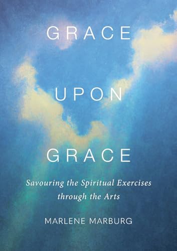 Grace Upon Grace: Savouring The Spiritual Exercises Through The Arts
