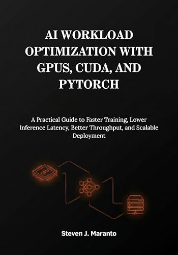 AI Workload Optimization with GPUs, CUDA, and PyTorch: A Practical Guide to Faster Training, Lower Inference Latency, Better Throughput, and Scalable Deployment