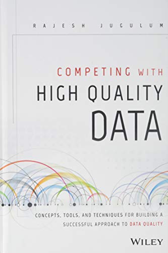 Competing with High Quality Data: Concepts, Tools, and Techniques for Building a Successful Approach to Data Quality