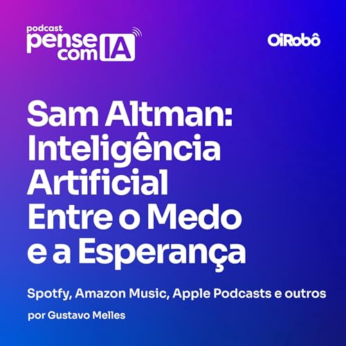 Sam Altman: Intelig&ecirc;ncia Artificial Entre o Medo e a Esperan&ccedil;a