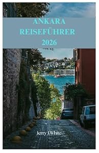 ANKARA REISEFÜHRER 2026: Entdecken Sie das Herz der Türkei – Top-Aktivitäten, beste Unterkünfte, kulinarische Highlights und Insider-Reisetipps für jeden Besucher