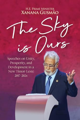 The Sky is Ours: Speeches on Unity, Prosperity, and Development in a New Timor-Leste, 2017-2024