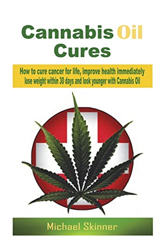 Cannabis Oil Cures: How to cure cancer for life, improve health immediately, lose weight within 30 days and look younger with Cannabis Oil (Cancer ... medicine, diabetes cure, weight loss)