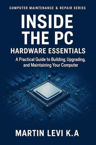 Inside the PC: Hardware Essentials: Mastering PC Components for A+ Certification and Real-World Repairs (Computer Maintenance & Repair Series Book 1) (English Edition)