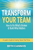 Transform Your Team: How to Fix What’s Broken and Build What Matters