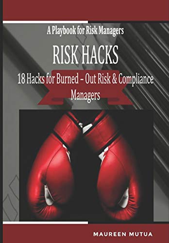 Risk Hacks :18 Hacks for Burned-Out Risk and Compliance Managers - A Playbook for Risk Managers: A Toolkit with Editable Checklists, Frameworks, Risk Templates, Risk Ranking Matrixes and Risk Scores.