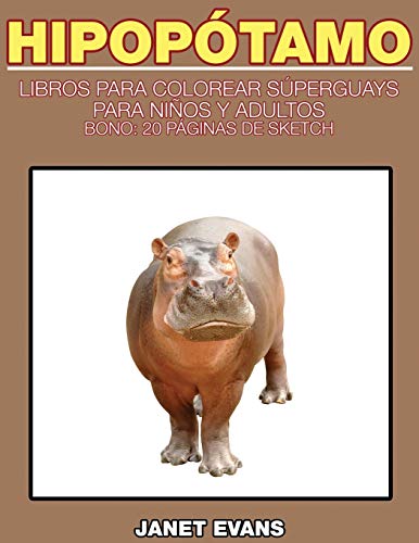 Hipopotamo: Libros Para Colorear Superguays Para Ninos y Adultos (Bono: 20 Paginas de Sketch) (Spanish Edition)