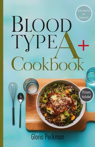 Blood Type A+ Cookbook: Nourish Your Body with Delicious Recipes Tailored for Optimal Health and Wellness on the Blood Type A+ Diet. Includes a 30-Day Blood Type A+ Inspired Meal Plan