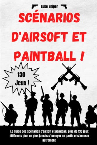 Scénarios d'airsoft et paintball: Le guide des scénarios d'airsoft et paintball, plus de 130 jeux différents pour ne plus jamais s'ennuyer en partie et s'amuser autrement