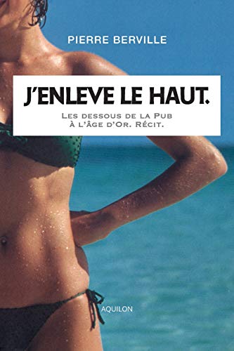 Télécharger J’enlève le haut.: Les dessous de la Pub à l’âge d’or. livre En ligne