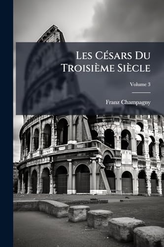 Les Césars Du Troisième Siècle; Volume 3 (French Edition)