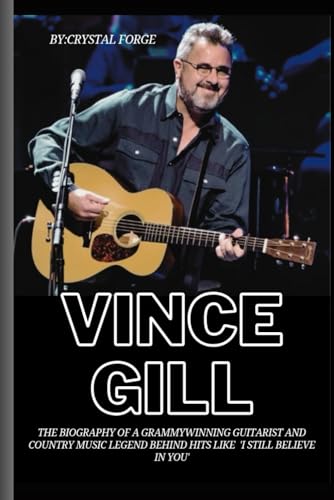 Vince Gill: The Biography of a GrammyWinning Guitarist and Country Music Legend Behind Hits like 'I Still Believe in You' (Strings of Triumph: The Life of a Grammy-Winning Guitarist) -  Independently published