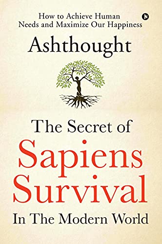 The Secret of Sapiens Survival in the Modern World: How to Achieve Human Needs and Maximize Our Happiness