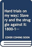 Hard trials on my way;: Slavery and the struggle against it: 1800-1860 0394920457 Book Cover