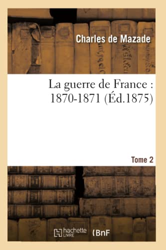 La Guerre de France: 1870-1871. Tome 2 (French Edition)