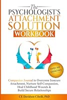 The Psychologist's Attachment Solution Workbook: Companion journal to overcome insecure attachment, nurture self-compassion, heal childhood wounds & build secure relationships B0DZP8666V Book Cover