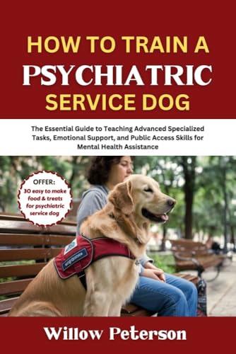 How to Train a Psychiatric Service Dog: The Essential Guide to Teaching Advanced Specialized Tasks, Emotional Support, and Public Access Skills for Mental ... Assistance (The Dog Trainer’s Handbook)