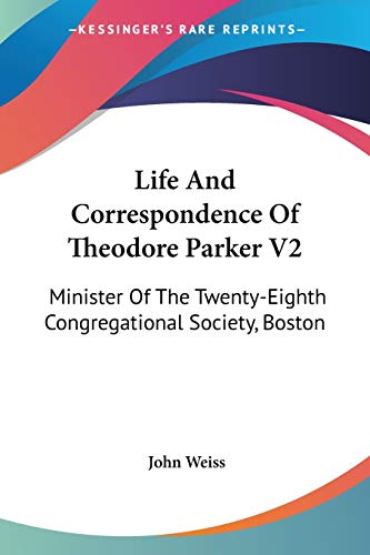 Life And Correspondence Of Theodore Parker V2: Minister Of The Twenty-Eighth Congregational Society, Boston