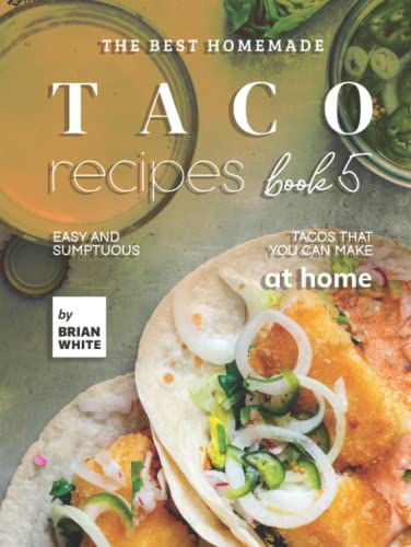 The Best Homemade Taco Recipes – Book 5: Easy And