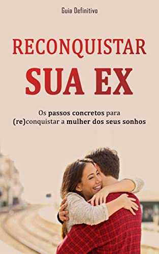 COMO RECONQUISTAR A EX: Os passos concretos para reconquistar a mulher que ama - Santorini, Eduardo 
