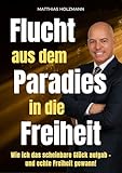 Flucht aus dem Paradies in die Freiheit: Wie ich alles verlor, neu begann – und mit Mindset, Strategie & Immobilien finanzielle Freiheit erreiche - Matthias Holzmann 