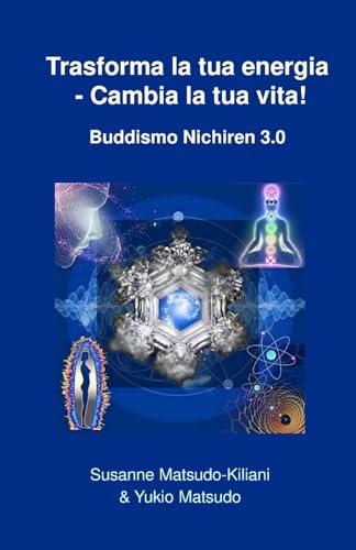 Trasforma la tua energia - Cambia la tua vita!: Buddismo Nichiren 3.0: 2