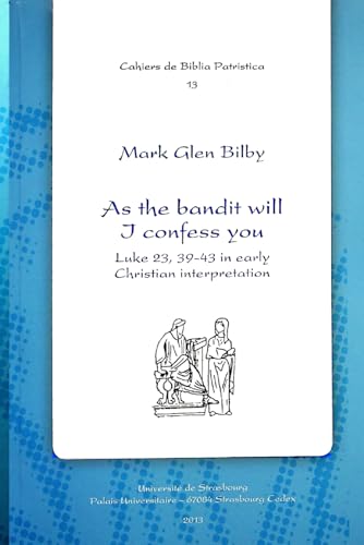 As the Bandit Will I Confess You: Luke 23.39-43 in Early Christian Interpretation (Cahiers de Biblia Patristica)