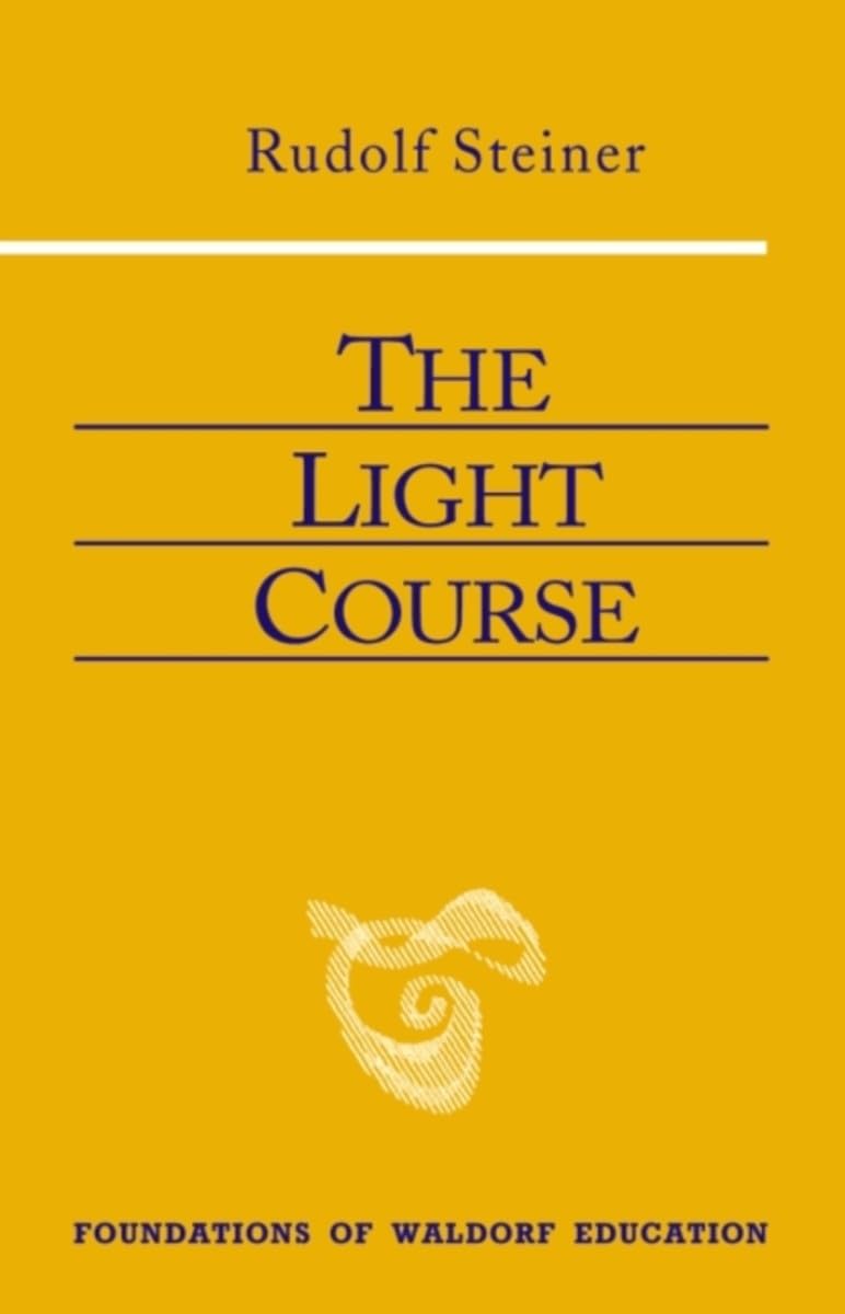 The Light Course: First Course in Natural Science: Light, Color, Sound--Mass, Electricity, Magnetism (CW 320) (Volume 22) (Foundations of Waldorf Education)