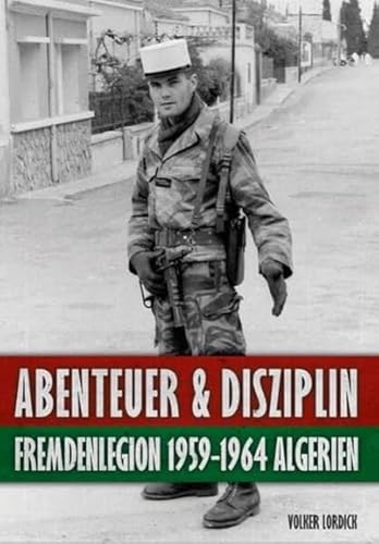 Abenteuer und Disziplin: Fremdenlegion 1959-1964 Algerien