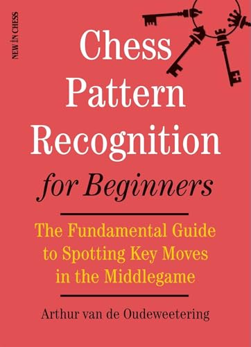 Chess Pattern Recognition for Beginners: The Fundamental Guide to Spotting Key Moves in the Middlegame