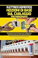 Elettrico Domestico Nozioni Di Base Sul Cablaggio Per Principianti: Guida pratica passo dopo passo per cablaggi sicuri, interruttori automatici, prese ... te, con calcoli del carico (Italian Edition) B0FRY1BMPK Book Cover