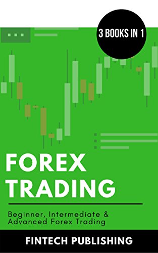 Forex Trading: 3 Books in 1 (Beginner, Intermediate & Advanced Forex Trading) (Investments & Securit Forex Trading: 3 Books in 1 (Beginner, Intermediate & Advanced Forex Trading) (Investments & Securit
