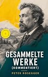 Gesammelte Werke (Kommentiert): Erweiterte Ausgabe. Über 570 Titel in einem Buch: Als ich noch der Waldbauernbub war + Waldheimat + Die Schriften des Waldschulmeisters ... Gottsucher + Heidepeters Gabriel und mehr